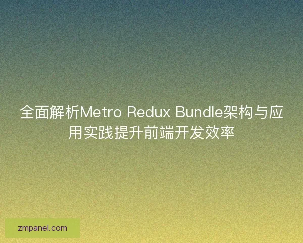 全面解析Metro Redux Bundle架构与应用实践提升前端开发效率