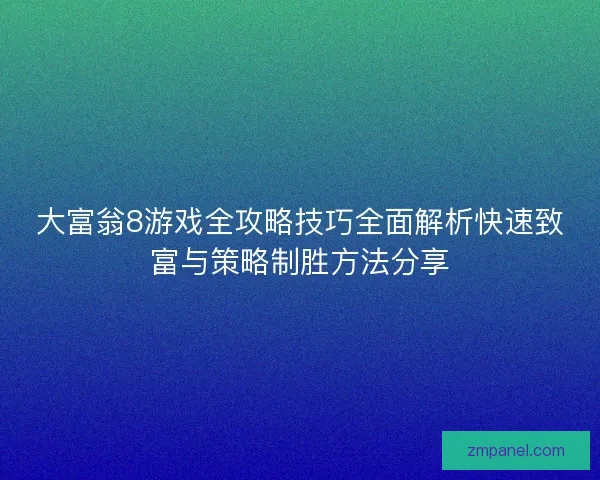 大富翁8游戏全攻略技巧全面解析快速致富与策略制胜方法分享