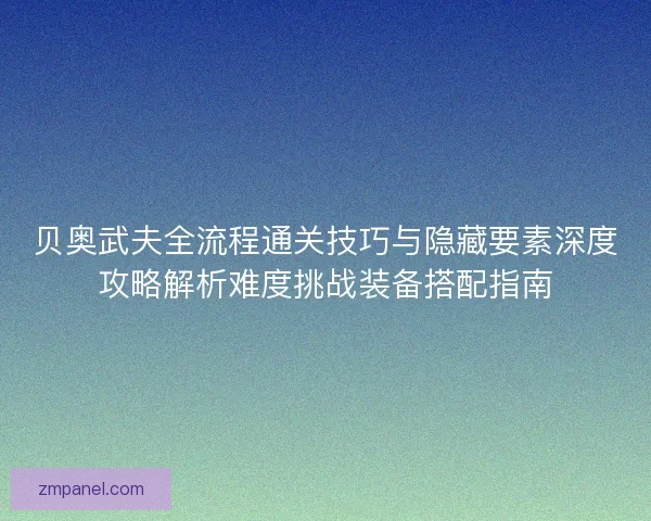 贝奥武夫全流程通关技巧与隐藏要素深度攻略解析难度挑战装备搭配指南