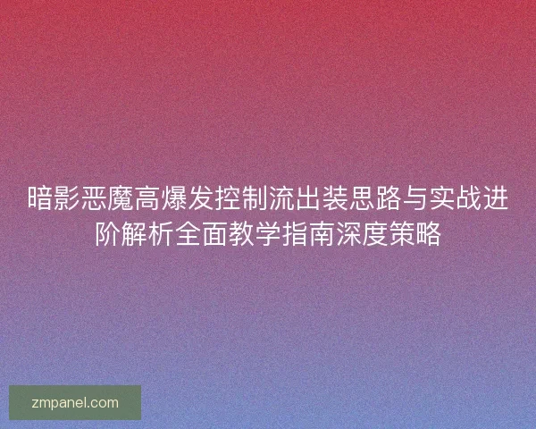 暗影恶魔高爆发控制流出装思路与实战进阶解析全面教学指南深度策略