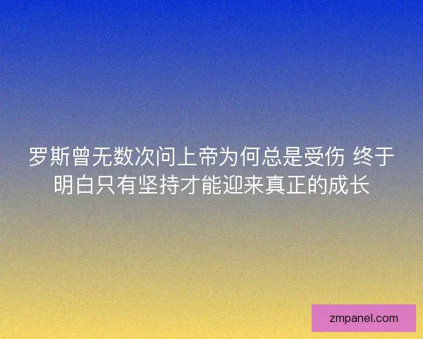 罗斯曾无数次问上帝为何总是受伤 终于明白只有坚持才能迎来真正的成长